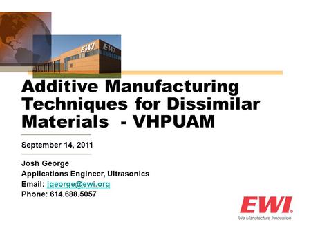 September 14, 2011 Additive Manufacturing Techniques for Dissimilar Materials - VHPUAM Josh George Applications Engineer, Ultrasonics