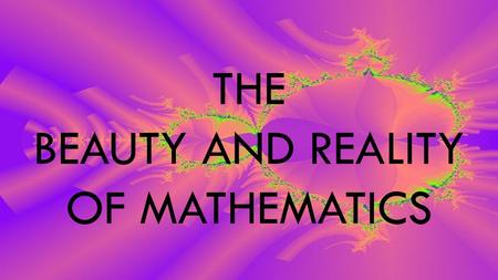THE BEAUTY AND REALITY OF MATHEMATICS. HEARTFELT THANKS TO THOSE BEFORE US……..WITH US NOW…………AND TO COME ALL THE GIFTS HAVE MADE LIFE BETTER.