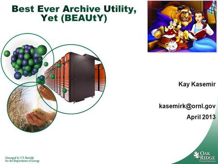 Managed by UT-Battelle for the Department of Energy Best Ever Archive Utility, Yet (BEAUtY) Kay Kasemir April 2013.