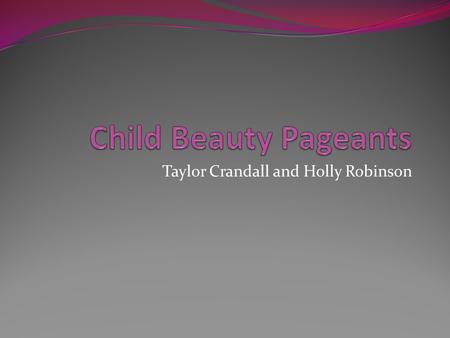 Taylor Crandall and Holly Robinson. Child Beauty Pageants are Wrong Bad for mental health Bad for physical health It teaches beauty is everything Sexualizes.