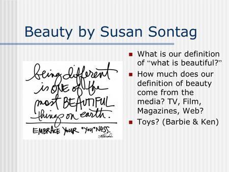 Beauty by Susan Sontag What is our definition of what is beautiful? How much does our definition of beauty come from the media? TV, Film, Magazines, Web?