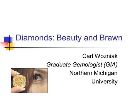 Diamonds: Beauty and Brawn Carl Wozniak Graduate Gemologist (GIA) Northern Michigan University.