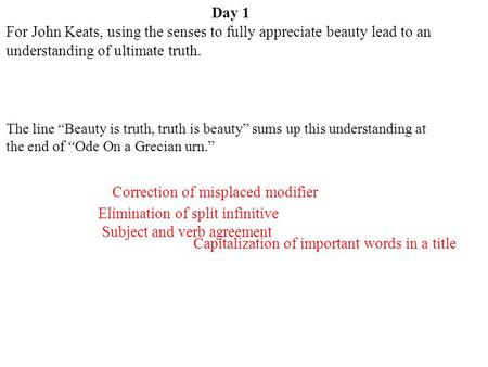 Day 1 Elimination of split infinitive For John Keats, using the senses to fully appreciate beauty lead to an understanding of ultimate truth. Capitalization.