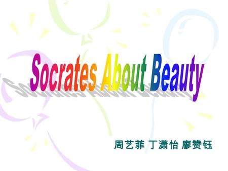 Socrates About Beauty 周艺菲 丁潇怡 廖赞钰.