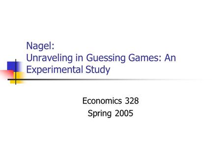 Nagel: Unraveling in Guessing Games: An Experimental Study Economics 328 Spring 2005.