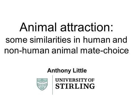 Animal attraction: some similarities in human and non-human animal mate-choice Anthony Little.