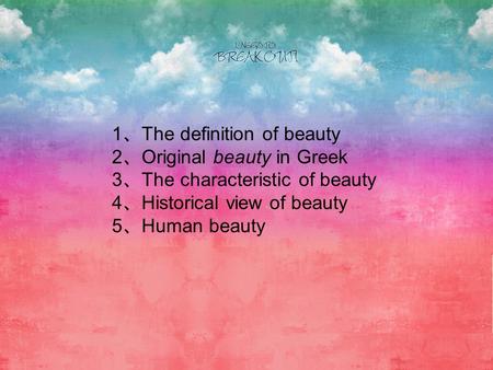 1 The definition of beauty 2 Original beauty in Greek 3 The characteristic of beauty 4 Historical view of beauty 5 Human beauty.