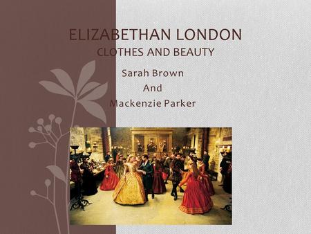 Sarah Brown And Mackenzie Parker ELIZABETHAN LONDON CLOTHES AND BEAUTY.