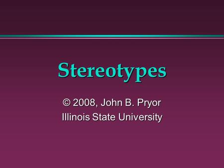 Stereotypes © 2008, John B. Pryor Illinois State University.
