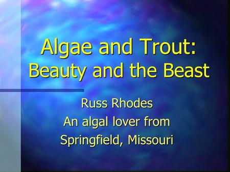 Algae and Trout: Beauty and the Beast Russ Rhodes An algal lover from Springfield, Missouri.