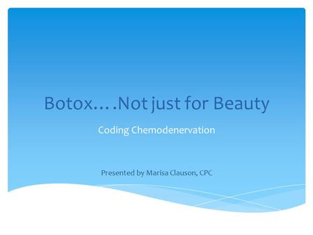Botox….Not just for Beauty Coding Chemodenervation Presented by Marisa Clauson, CPC.