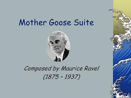 Mother Goose Suite Composed by Maurice Ravel (1875 – 1937)