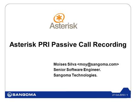 27 Oct-2010 / 1 Asterisk PRI Passive Call Recording Moises Silva Senior Software Engineer. Sangoma Technologies.