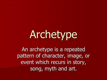 Archetype An archetype is a repeated pattern of character, image, or event which recurs in story, song, myth and art.