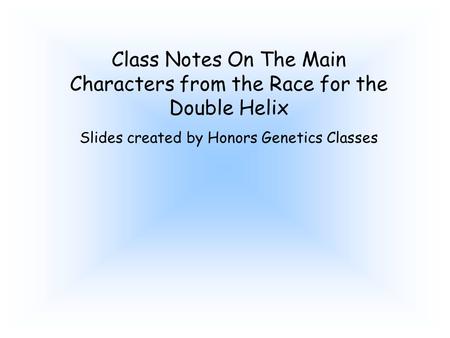 Class Notes On The Main Characters from the Race for the Double Helix Slides created by Honors Genetics Classes.