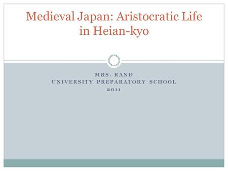 MRS. RAND UNIVERSITY PREPARATORY SCHOOL 2011 Medieval Japan: Aristocratic Life in Heian-kyo.