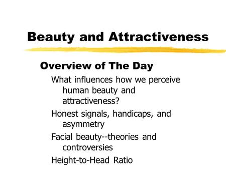 Beauty and Attractiveness Overview of The Day What influences how we perceive human beauty and attractiveness? Honest signals, handicaps, and asymmetry.