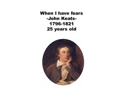 When I have fears -John Keats- 1796-1821 25 years old.