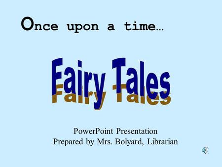PowerPoint Presentation Prepared by Mrs. Bolyard, Librarian O nce upon a time…