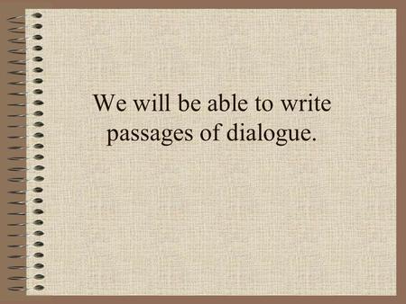 We will be able to write passages of dialogue.. We are going to use reading to help us write our own dialogue passages. Why is dialogue important? It.