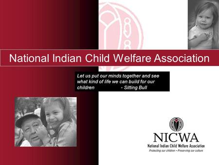 National Indian Child Welfare Association Let us put our minds together and see what kind of life we can build for our children - Sitting Bull.