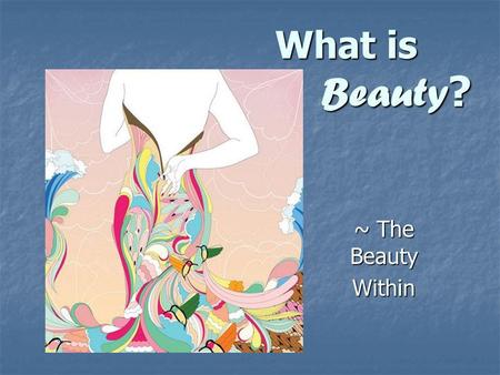 What is Beauty ? ~ The Beauty Within. Beauty - the quality attributed to whatever pleases or satisfies the senses or mind. That which is striking and.