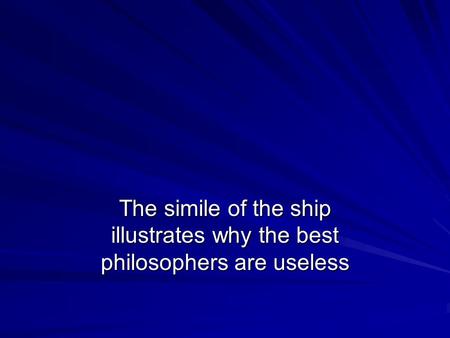 The simile of the ship illustrates why the best philosophers are useless.