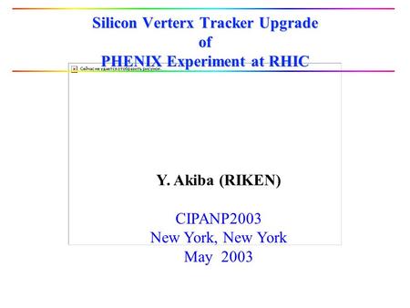 Silicon Verterx Tracker Upgrade of PHENIX Experiment at RHIC Y. Akiba (RIKEN) CIPANP2003 New York, New York May 2003.