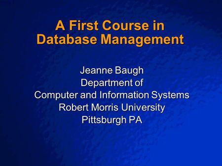 © 2003 By Default! A Free sample background from www.powerpointbackgrounds.com Slide 1 A First Course in Database Management Jeanne Baugh Department of.