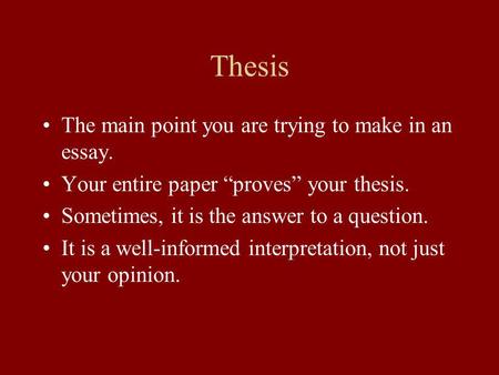 Thesis The main point you are trying to make in an essay. Your entire paper proves your thesis. Sometimes, it is the answer to a question. It is a well-informed.
