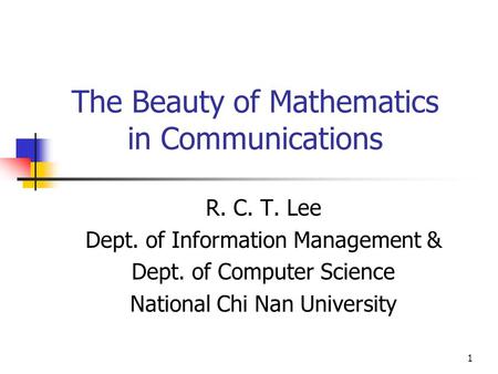 1 The Beauty of Mathematics in Communications R. C. T. Lee Dept. of Information Management & Dept. of Computer Science National Chi Nan University.