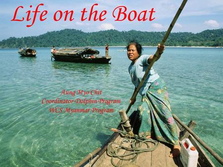 Life on the Boat Aung Myo Chit Coordinator-Dolphin Program WCS Myanmar Program.
