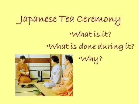 Japanese Tea Ceremony What is it? What is done during it? Why?