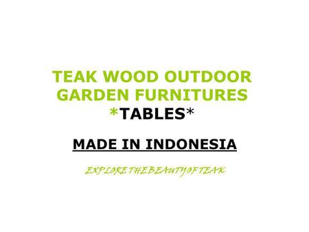 TEAK WOOD OUTDOOR GARDEN FURNITURES *TABLES* MADE IN INDONESIA EXPLORE THE BEAUTY OF TEAK.