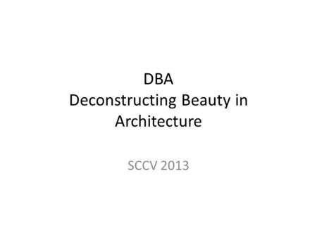 DBA Deconstructing Beauty in Architecture SCCV 2013.