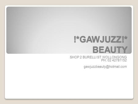 !*GAWJUZZ!* BEAUTY SHOP 2 BURELLI ST WOLLONGONG PH: 02 42781152