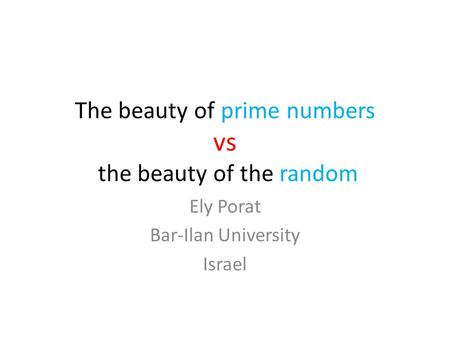 The beauty of prime numbers vs the beauty of the random Ely Porat Bar-Ilan University Israel.
