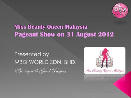 Miss Beauty Queen Malaysia Miss Beauty Queen Malaysia Pageant Show on 31 August 2012 Presented by MBQ WORLD SDN. BHD. Beauty with Good Purpose.