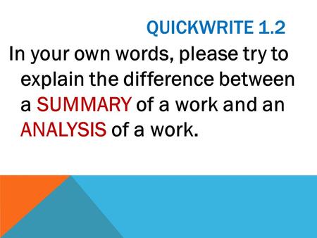 Quickwrite 1.2 In your own words, please try to explain the difference between a SUMMARY of a work and an ANALYSIS of a work.