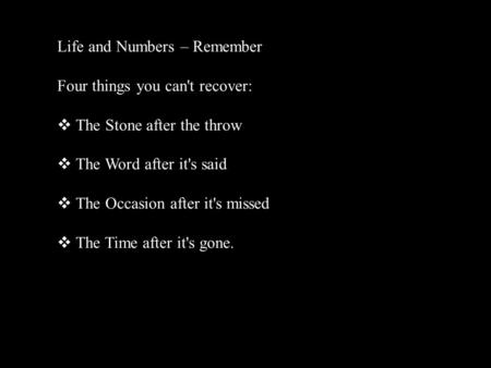 Life and Numbers – Remember Four things you can't recover: The Stone after the throw The Word after it's said The Occasion after it's missed The Time.