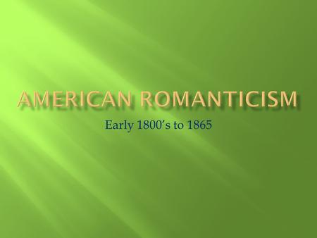 American Romanticism Early 1800’s to 1865.