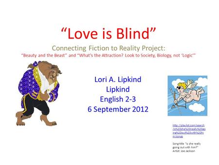 Love is Blind Connecting Fiction to Reality Project: Beauty and the Beast and Whats the Attraction? Look to Society, Biology, not Logic Lori A. Lipkind.