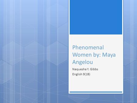 Phenomenal Women by: Maya Angelou Naquesha Y. Gibbs English 9(1B)