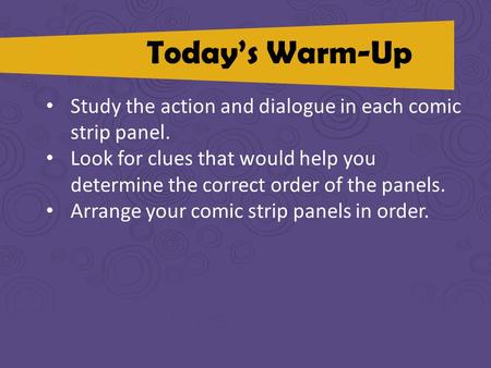 Today’s Warm-Up Study the action and dialogue in each comic strip panel. Look for clues that would help you determine the correct order of the panels.
