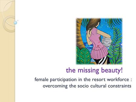 The missing beauty! female participation in the resort workforce : overcoming the socio cultural constraints.
