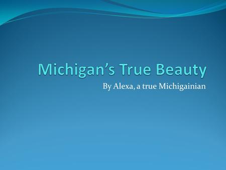 By Alexa, a true Michigainian. Michigans Waters Michigan has a tone of beauty that attract visitors one of those things are the fresh water lakes known.