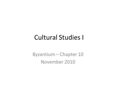 Cultural Studies I Byzantium – Chapter 10 November 2010.