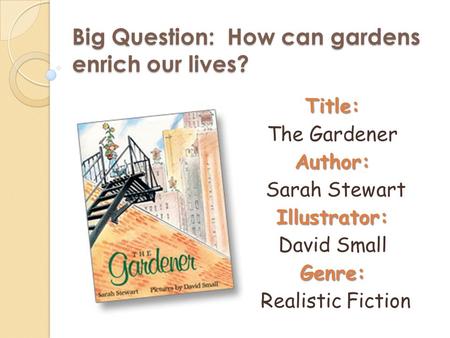 Big Question: How can gardens enrich our lives? Title: The GardenerAuthor: Sarah StewartIllustrator: David SmallGenre: Realistic Fiction.
