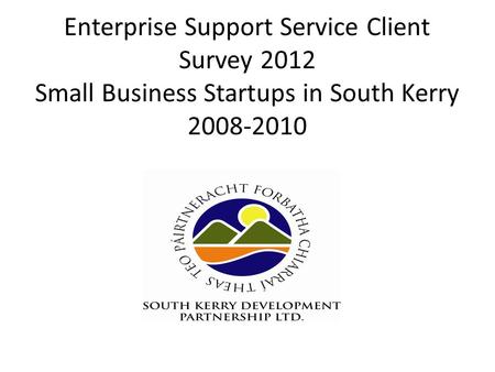 Enterprise Support Service Client Survey 2012 Small Business Startups in South Kerry 2008-2010.