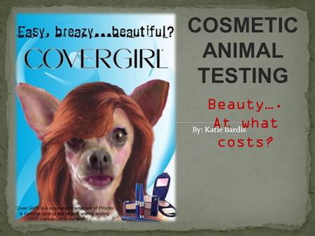 COSMETIC ANIMAL TESTING Beauty…. At what costs? By: Katie Bardis.